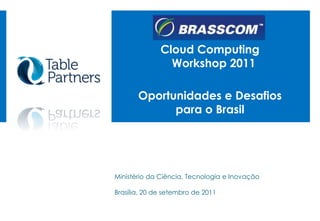 CloudComputingWorkshop 2011 Oportunidades e Desafiospara o Brasil  Ministério da Ciência, Tecnologia e Inovação Brasília, 20 de setembro de 2011 