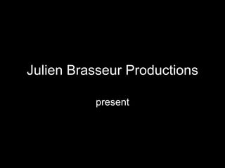 Julien Brasseur Productions

          present
 