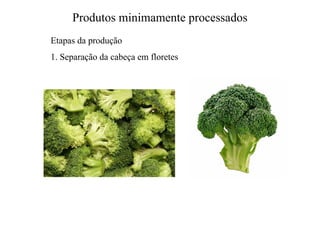 Produtos minimamente processados
Etapas da produção
1. Separação da cabeça em floretes
 