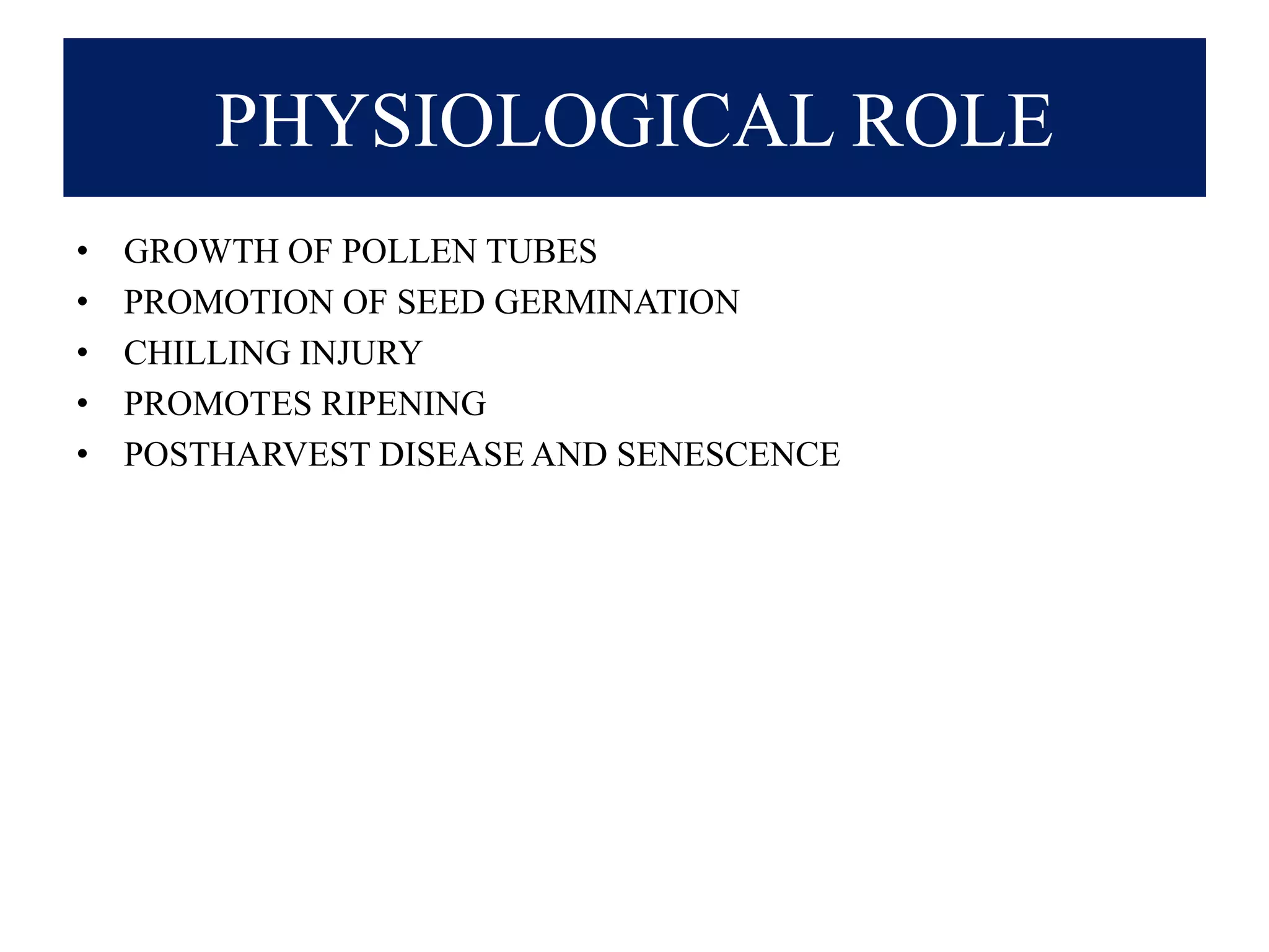 PHYSIOLOGICAL ROLE
• GROWTH OF POLLEN TUBES
• PROMOTION OF SEED GERMINATION
• CHILLING INJURY
• PROMOTES RIPENING
• POSTHARVEST DISEASE AND SENESCENCE
 