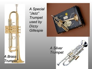 A SliverA Sliver
TrumpetTrumpet
A BrassA Brass
TrumpetTrumpet
A SpecialA Special
“Jazz”“Jazz”
TrumpetTrumpet
used byused by
DizzyDizzy
GillespieGillespie
 