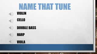 NAME THAT TUNE
VIOLIN
DOUBLE BASS
HARP
VIOLA
CELLO
 