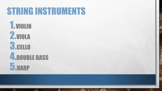 STRING INSTRUMENTS
1.VIOLIN
2.VIOLA
3.CELLO
4.DOUBLE BASS
5.HARP
 