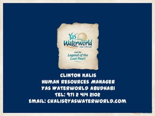 Clinton Kalis
Human Resources Manager
Yas Waterworld AbuDhabi
Tel: 971 2 414 2102
Email: ckalis@yaswaterworld.com
 