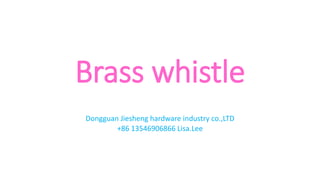 Brass whistle
Dongguan Jiesheng hardware industry co.,LTD
+86 13546906866 Lisa.Lee
 