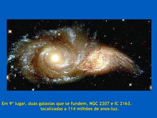 Em 9º lugar, duas galaxias que se fundem, NGC 2207 e IC 2163,  localizadas a 114 milhões de anos-luz. 
