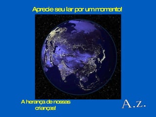 A.z. Aprecie seu lar por um momento!  A herança de nossas crianças! 