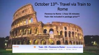 October 13th- Travel via Train to
Rome
Florence to Rome- 1 hour 35 minutes
Train ride included in package price**
 