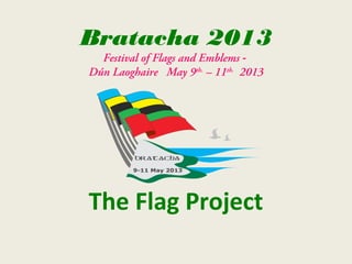 Bratacha 2013
  Festival of Flags and Emblems -
Dún Laoghaire May 9th. – 11th. 2013




The Flag Project
 
