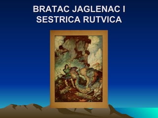 BRATAC JAGLENAC I SESTRICA RUTVICA 