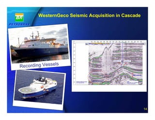 WesternGeco Seismic Acquisition in Cascade




                ls
Recording Vesse




                      14 of 20
                                                     14
 