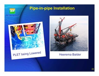 Pipe-in-pipe Installation




                ere   d
PLE T being Low                      Heerema Balder



                          22 of 20
                                                      22
 