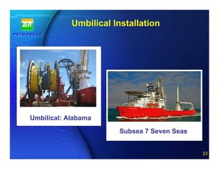 Umbilical Installation




Umbilical: Alabama

                                Subsea 7 Seven Seas

                     23 of 20
                                                      23
 
