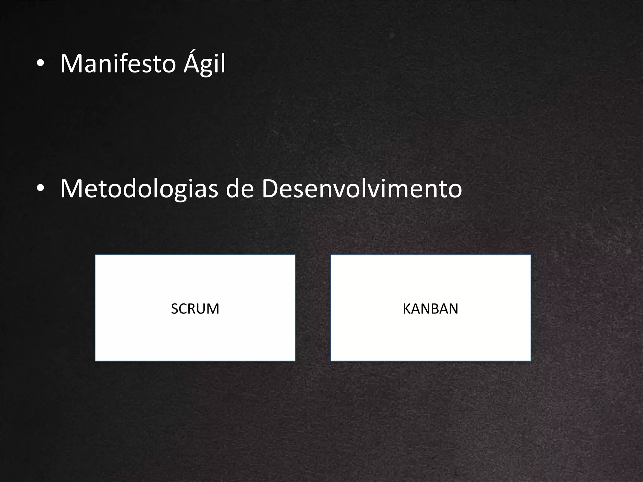 • Manifesto	
  Ágil	
  
!
!

• Metodologias	
  de	
  Desenvolvimento

SCRUM

KANBAN

 