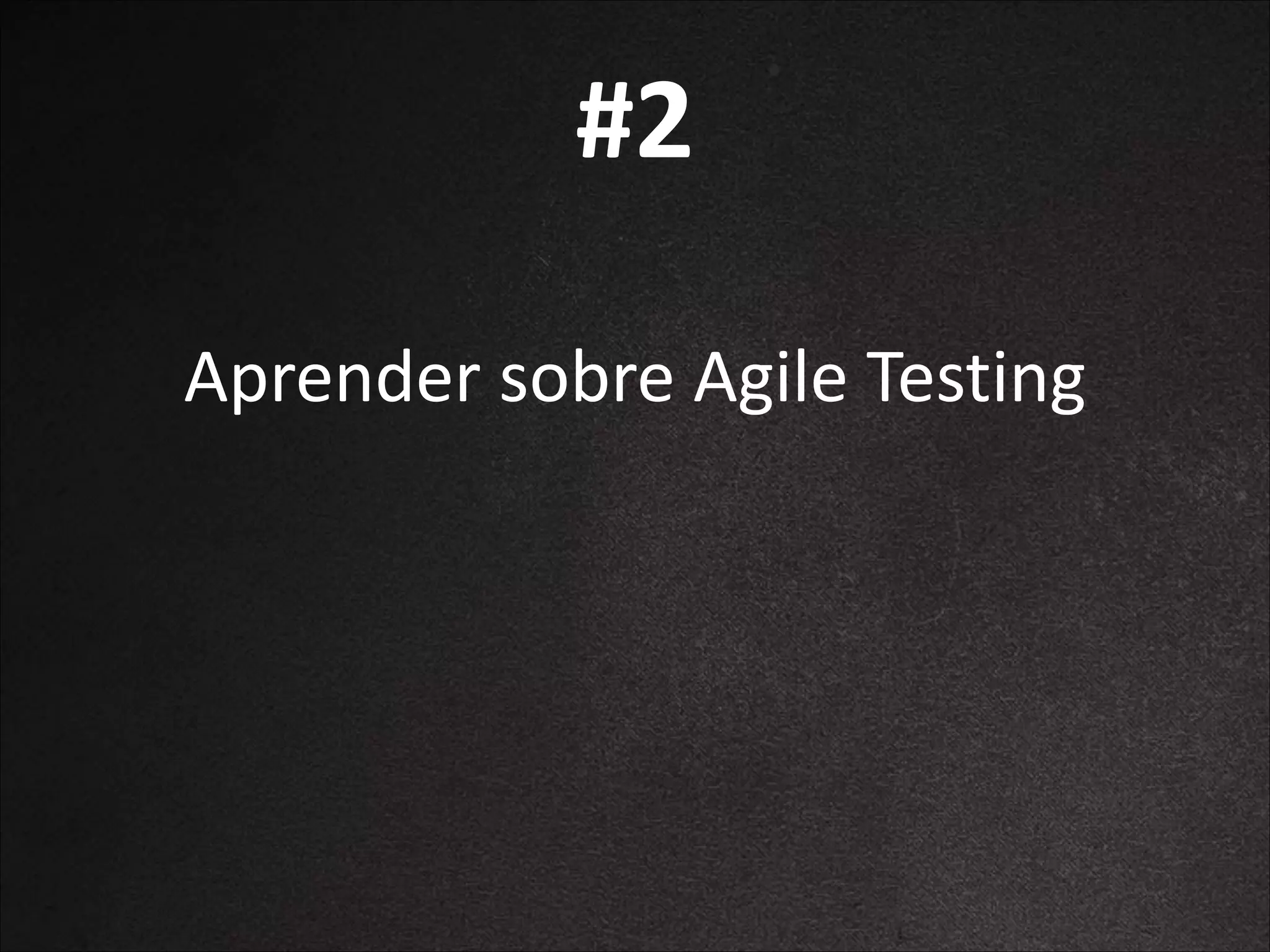 #2
Aprender	
  sobre	
  Agile	
  Testing

 