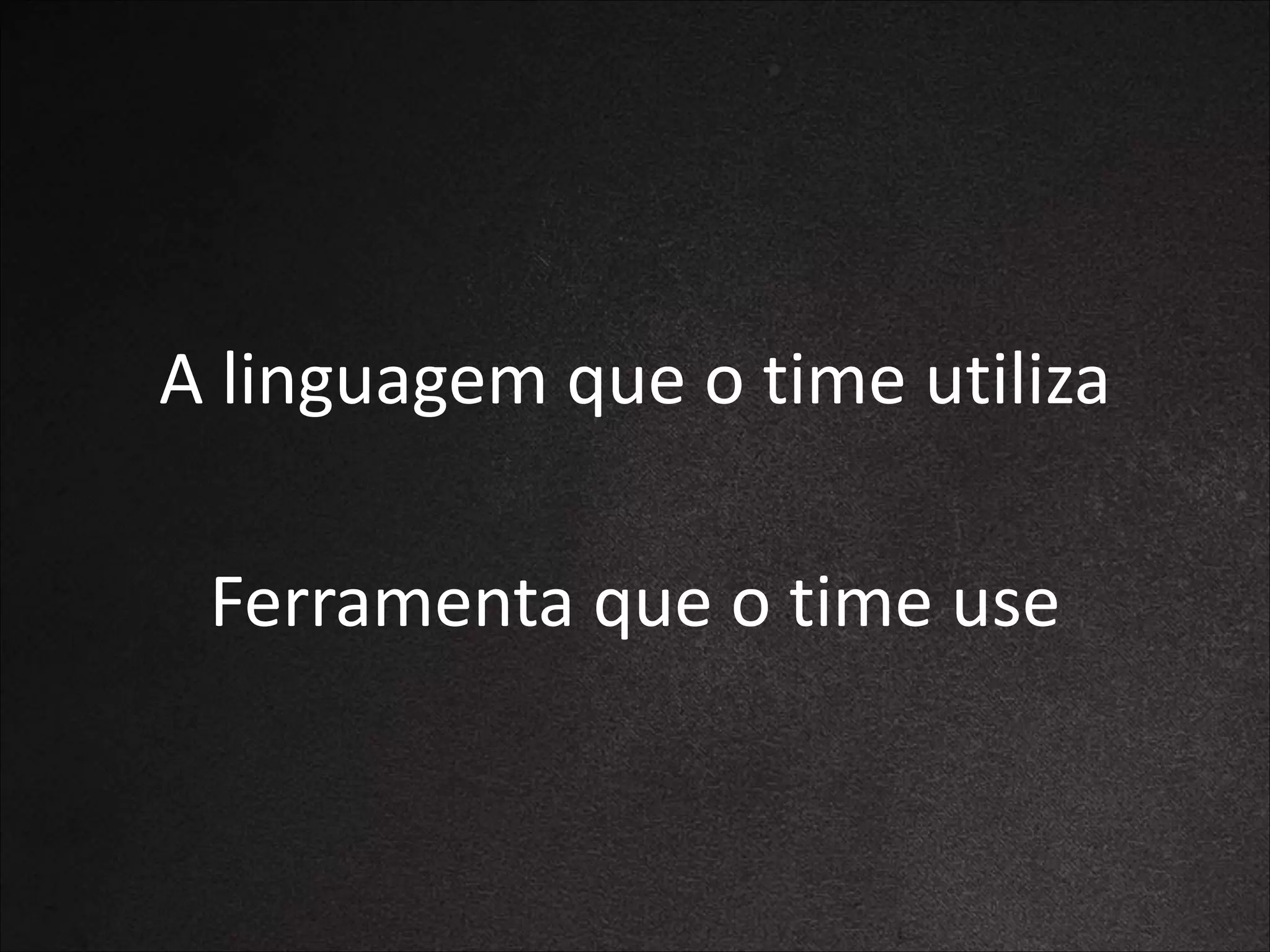 A	
  linguagem	
  que	
  o	
  time	
  utiliza	
  
!

Ferramenta	
  que	
  o	
  time	
  use

 