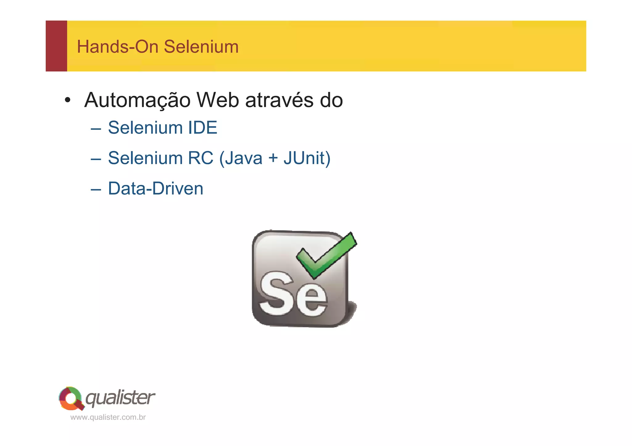 Hands-On Selenium


• Automação Web através do
     – Selenium IDE
     – Selenium RC (Java + JUnit)
     – Data-Driven




www.qualister.com.br
 