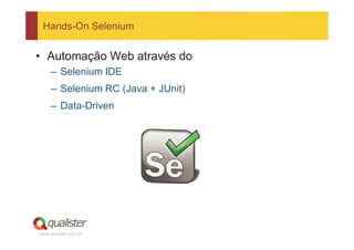 Hands-On Selenium


• Automação Web através do
     – Selenium IDE
     – Selenium RC (Java + JUnit)
     – Data-Driven




www.qualister.com.br
 