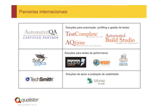 Parcerias internacionais


                        Soluções para automação, profilling e gestão de testes




                       Soluções para testes de performance




                        Soluções de apoio a avaliação de usabilidade




www.qualister.com.br
 