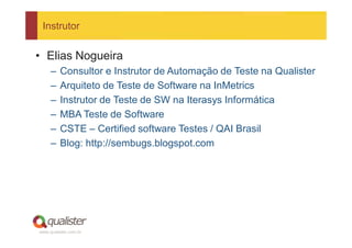 Instrutor


• Elias Nogueira
     –   Consultor e Instrutor de Automação de Teste na Qualister
     –   Arquiteto de Teste...