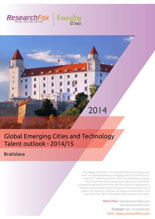 Emerging City Report - Bratislava (2014)
Sample Report
explore@researchfox.com
+1-408-469-4380
+91-80-6134-1500
www.researchfox.com
www.emergingcitiez.com
 1
 