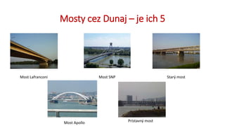 Mosty cez Dunaj – je ich 5
Most Lafranconi Most SNP Starý most
Most Apollo Prístavný most
 