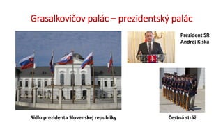 Grasalkovičov palác – prezidentský palác
Prezident SR
Andrej Kiska
Čestná strážSídlo prezidenta Slovenskej republiky
 