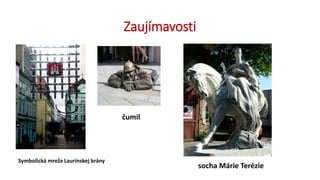 Zaujímavosti
Symbolická mreža Laurínskej brány
čumil
socha Márie Terézie
 