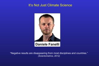 Daniele Fanelli
It’s Not Just Climate Science
“Negative results are disappearing from most disciplines and countries.”
(Scientometrics, 2012)
 