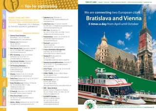 TWIN CITY LINER | zájazdy | koncerty | online rezervácia leteniek | online rezervácia hotelov | požičanie áut

NIGHT LIFE

LEISURE
TIME

Tips for sightseeing
We are connecting two European cities
GUIDED TOURS AND TRIPS
Bratislava Culture and Information Centre
Bratislavaer Kultur- und Informationszentrum
Klobučnícka 2, 815 15 Bratislava,
tel.: 5443 4059, www.bkis.sk, guides@bkis.sk

TYPICAL
BRATISLAVA

USEFUL
INFORMATION

TIPS FOR
SIGHTSEEING

MUSEUMS &
GALLERIES

CALENDAR
EVENTS

ACCOMMODATION

GASTRONOMY

SHOPPING

TRAVEL AGENCIES

38

Slowakische Reisebüros
Detone Travel Solutions
Benediktiho 1, tel.: 02 5564 5867
detone@detone.sk, www.detone.sk
Avance, s.r.o., Brečtanová 21
Tel.: 02 54651421
info@avance.sk, www.avance.sk
Blue Danube Tours, Vajanského nábrežie 7
Tel.: 02 5292 0886, 0887, bdt@netax.sk
www.bluedanubetours.sk
BTU -Incoming, Groups & Incentives
Zelinárska 8, tel.: 02 55 641 217
p.drabikova@btu.sk, www.btu.sk
City Services Slovakia, Zálužická 23
Tel.: 02 433 301 292, css@chello.sk
CK Pressburg Bratislava, a.s.
Sartorisova 20, tel.: 02 44 640 581
acr@ck-pressburg.sk,
www.ck-pressburg.sk
Dowina, Košická 37, tel.: 02 55 565 640
dowina@dowina.sk, www.dowina.sk
Emily Tours, Bardejovská 16, tel.: 02 44 258 617
emilytours@emilytours.sk,
Enjoy Slovakia s.r.o., Kollárova 16, Pezinok
Tel.: 033-64 09 026, 0903 711 846
info@enjoyslovakia.com
www.enjoyslovakia.com
E-Travel.sk, Seberiniho 9, tel.: 905 809 300
Kstanik@E-Travel.sk, www.e-travel.sk
Flora Tour@Travel, Kúpeľná 6
Tel.: 903 610 716, floratour@floratour.sk
www.floratour.sk
Hanita - Marko, Wolkrova 9, tel.: 02 62 412 380
hanita@netax.sk, www.opernreisen.com

Legiotour s.r.o., Račianska 33
Tel.: 02 44 252 900, legiotour@legiotour.sk
www.legiotour.sk
Luka-Tours s.r.o., Pri Suchom mlyne 84
Tel.: 0907 683 112, info@bratislavasightseeing.com
www.bratislavasightseeing.com

Bratislava and Vienna
5 times a day from April until October

MVC Tour, Záhradnícka 151
Tel.: +421/2 /5556 7576, +421/908/ 718 013
info@mvctour.sk, www.mvctour.sk
Panoramatour, Jurská 7, tel.: 02 444 503 76
panoramatour@panoramatour.sk
www.panoramatour.sk
Paxtravel, Legionárska 15
Tel.: 02 55 424 229
ck@paxtravel.sk , www.paxtravel.sk
S-tours Destination Management
Laurinská 2, tel.: 02 54 431 802
mackova@s-tours.sk, www.s-tours.sk
Sunway H. T., Záborského 42
Tel.: 02 44 373 993
sunwayht@sunwayht.sk, www.sunwayht.sk
Supravia Incoming&Incentives, Zámocká 12
Tel.: 02 59 201 711, supravia@supravia.sk
www.supravia.sk
V.V.I.P. Travel, Cukrova 14, tel.: 02 59 324 365
vvip@vvip.sk,, www.vvip.sk
CORAL TRAVEL, Šúrska 5, 900 01 Modra
Tel.:+421/905/571232
info@malekarpaty.sk, www.malekarpaty.sk
Via Harmonia, spol. s r.o.
Dolná 6, 9001 Modra
Tel.:+421 904 919 853;
zelenay@viaharmonia.sk, www.viaharmonia.sk
KMC - Mária Strížová,
Kultúrne centrum, Holubyho 42, Pezinok
Tel.:+421/33/641 39 90, +421/905/ 245 747
strizova.maria@gmail.com
ELIZABETH Slovakia, s.r.o.
Hlavná 127,900 90 Dubová
Tel.: +421/910/ 951304
cisty@elizabethslovakia.sk
www.elizabethslovakia.sk
FLORA TOUR & TRAVEL s.r.o., cestovná agentúra, Kúpeľná 6, 811 02 Bratislava
Tel.: 02/5443 1023, 02/5443 5803 Mob.: 00421 903 610 716 e-mail: ﬂoratour@ﬂoratour.sk www.ﬂoratour.sk

 