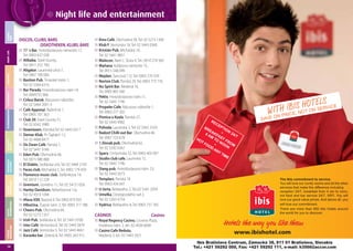 TYPICAL
BRATISLAVA

USEFUL
INFORMATION

TIPS FOR
SIGHTSEEING

MUSEUMS &
GALLERIES

CALENDAR
EVENTS

ACCOMMODATION

GASTRONOMY

SHOPPING

NIGHT LIFE

LEISURE
TIME

Night life and entertainment

74

DISCOS, CLUBS, BARS
DISKOTHEKEN, KLUBS, BARS
17 ´s Bar, Hviezdoslavovo námestie 17,
Tel: 0903 637 038
Alibaba, Staré Grunty,
Tel: 0911 252 700
Aligátor, Laurinská ulica 7,
Tel: 0907 700 000
Bastion Pub, Trnavské mýto 1,
Tel: 02 5564 6316
Bar Parada, Hviezdoslavovo nám.14,
Tel: 0949755 966
Cirkus Barok, Rázusovo nábrežie,
Tel: 02 5464 2091-3
Café Apponyi, Radničná 1,
Tel: 0905 701 363
Club 39, Staré Grunty 51,
Tel: 02 6542 3989
Downtown, Klariská,Tel: 02 5443 4317
Demar Klub, Pri Šajbách 12,
Tel: 02 4488 0477
De Zwan Café, Panská 7,
Tel: 02 5441 9166
Eden Pub, Obchodná 48,
Tel: 0915 980 888
El Diablo, Sedlárska ul.6, Tel: 02 5464 2103
Faces club, Michalská 5, Tel. 0902 179 459
Flamenco music club, Štefánikova 14,
Tel. 0910 112 228
Gremium, Gorkého 11, Tel: 02 5413 1026
Harley Davidson, Rebarborová 1/a,
Tel: 02 4319 1094
Hlava XXII, Bazová 9, Tel: 0902 879 935
Hlbočina, Župné nám. 2, Tel: 0903 217 788
Cheers Pub, Obchodná 64,
Tel: 02 5273 1357
Irish Pub, Sedlárska 6, Tel: 02 5441 0706
Ister Café, Ventúrska 8, Tel: 02 5443 5874
Jazz Café, Ventúrska 5, Tel: 02 5443 4661
Karaoke bar, Zelená 8, Tel: 0905 263 912

Kino Café, Obchodná 58, Tel: 02 5273 1306
Klub F, Ventúrska 18, Tel: 02 5443 0360
Kristián Pub, Michalská 10,
Tel: 02 5441 9851
Malecon, Nam Ľ. Štúra 4, Tel.: 0910 274 583
Maňana, Kollárovo námestie 15,
Tel: 0915 548 099
Mejdan, Šancová 112, Tel: 0903 270 339
Norton Club, Panská 29, Tel: 0903 773 776
Nu Spirit Bar, Medená 16,
Tel: 0905 865 566
Peklo, Hviezdoslavovo nám.11,
Tel. 02 5443 1796
Propeler Cafe, Rázusovo nábrežie 1,
Tel: 0903 277 302
Pivnica u Kozla, Panská 27,
Tel: 02 5443 4982
Pohoda, Laurinská 3, Tel: 02 5443 3103
Radosť Chilli out Bar, Obchodná 48,
Tel: 0907 723 678
1.Slovak pub, Obchodná 62,
Tel: 02 5292 6367
Sparx, Cintorínska 32, Tel: 0903 403 097
Studio club cafe, Laurinská 13,
Tel: 02 5443 1796
Slang pub, Hviezdoslavovo nám. 23,
Tel: 02 5443 5073
Templars, Panská 18
Tel: 0903 434 047
U čerta, Beblavého 2, Tel.:02 5341 2059
Umelka, Dostojevského rad 2,
Tel: 02 5263 4754
Vydrica, Beblavého 6, Tel: 0903 737 765

CASINOS

Casinos

Royal Regency Casino, Crowne Plaza,
Hodžovo nám. 2, tel.: 02 4926 6600
Casino Cafe Reduta,
Medená 3, tel.: 02 5443 2021

LS
IS OHOTEERVICE
B
WITHRIICE, N T ON S
NP

SAVE O

 