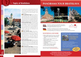 TYPICAL
BRATISLAVA

USEFUL
INFORMATION

TIPS FOR
SIGHTSEEING

MUSEUMS &
GALLERIES

CALENDAR
EVENTS

ACCOMMODATION

GASTRONOMY

SHOPPING

NIGHT LIFE

LEISURE
TIME

Topics of Bratislava

8

a stooping man on the facade of a house. One
of them says it is intended to ridicule a curious
owner of an adjacent house who used to “spy”
on passers-by on the street through a small
oriel window.
Der spöttlende Junge(Panská Straße) ist
ein sonderlicher Patron. Über diese Plastik eines
geduckten Männchens an der Hausfassade existieren mehrere Versionen. Eine davon besagt, dass
sie der Hohn über einen neugierigen Besitzer des
anliegenden Hauses ist, der durch ein kleines Erkerfenster die Fußgänger auf der Straße „bespitzelte“.
The narrowest house (St. Michael’s Gate
– Michalská) is the narrowest house in Slovakia
and probably in Europe. It dates to the end of
the 18th century when the city fortifications
were demolished and is located between St.
Michael’s Tower and St. Michael’s Gate. The
interior of the house was extended at the
expense of the tower.
Das schmalste Haus (Michaelistor–
Michaelisgasse) ist das schmalste Haus in der
Slowakei und wahrscheinlich auch in Europa. Es
entstand Ende des 18. Jahrhunderts zwischen
dem Michaelisturm und dem Objekt des
Michaelisturms, als die Stadtmauern abgerissen
wurden. Der Innenraum wurde jedoch auf Kosten
des Turms erweitert.
The well without water (Bratislava Castle).
Although the bottom of the well is below the
surface of the Danube, the well-diggers were
stopped by a 320 cm thick granite slab, if they
had drilled through it they would have reached
water from the Alps.
Der Brunnen ohne Wasser (Bratislavaer
Burg). Der Brunnengrund befindet sich unter
dem Donauwasserspiegel, die damaligen Brunnenbauer hörten bei dessen Teufung bei einer 320
cm mächtigen Granitplatte auf, wenn sie diese
durchbohrt hätten, wären sie auf Wasser aus den
Alpen gestoßen.

PANORAMA TOUR BRATISLAVA

Bratislava is famous for its beautiful atmosphere
and is the perfect destination for youíre never to
be forgotten Weekend or Leisure stay.
Bratislava ist berühmt für ihre bezaubernde Atmosphäre
und zählt zu den Destinationen wo Sie ein Wochenende oder
Freizeitgestalltung als unvergessene Momente in ihrer Erinnerung behalten.

SIGHTSEEINGS AND MORE
• Regular Sightseeing tours, pick up in your hotel
• Wine tasting in selected wine cellars of Small
Carpathians, majolica pottery and Red Stone
Castle
• Day trips to Trnava the archbishops seat,
Bojnice romantic castle
• Sport activities: Go Karts, Rafting, Paintball,
Football tournament
• Arrangements of conferences, events,
teambuilding
• Danube cruises: Bratislava roundtrip,
to Devin Castle, day trip to Vienna
• Bicycle rental, tours with guide
Enjoy this trips within discount PACKAGES.
Send your enquiry to ofÄce@panoramatour.sk

PANORAMA B&B accomodation

BED & BREAKFAST
Perfect location – next to

ACCOMODATION
the Polus shopping center,
to National Tennis Center,
to Football stadiums,
10 min to downtown.

•
•
•
•
•
•
•

Unbeatable prices for best service
all spacious rooms with privat bathroom, AC
Airport/Railway station transfer free
parking free in the courtyard
Gym, Sauna,Whirlpool, Massage,Bike Rental
Medical packages, Dentistry, Cosmetic surgery
english, german speaking sfuff

e-mail us your requests:
hotel@panoramatour.sk

WHATEVER YOU NEED WE DO OUR BEST TO SUPPLY.
DO NOT HESITATE TO CONTACT US. WE ARE HERE FOR YOU!
Contacts: Tel. +421 2 446 46 006, Tel/Fax ++421 2 444 600 71
cell: +421 903 448 136-Beata, +421 903 552 308-Ivan
see our web site: www.panoramatour.sk

NEW
G
OPENNIN
!!!
2008

 