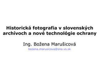 Historická fotografia v slovenských archívoch a nové technológie ochrany Ing. Božena Marušicová bozena.marusicova @sna.vs.sk 