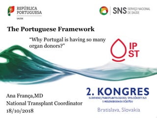 The Portuguese Framework
“Why Portugal is having so many
organ donors?”
Ana França,MD
National Transplant Coordinator
18/10/2018
 
