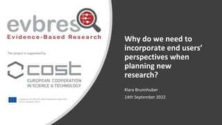 Why do we need to
incorporate end users’
perspectives when
planning new
research?
Klara Brunnhuber
14th September 2022
 