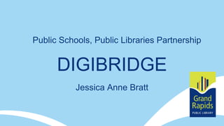 DIGIBRIDGE
Public Schools, Public Libraries Partnership
Jessica Anne Bratt
 
