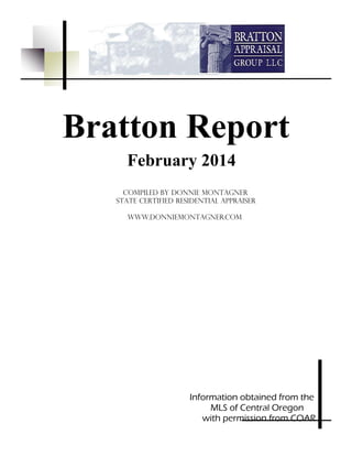 Bratton Report
February 2014
Compiled by Donnie montagner
State Certified residential appraiser
WWW.DONNIEMONTAGNER.COM

Information obtained from the
MLS of Central Oregon
with permission from COAR

 