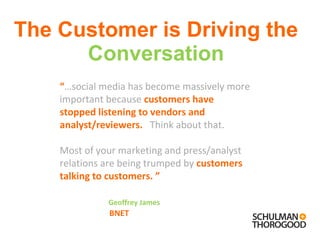 The Customer is Driving the  Conversation <ul><li>“ … social media has become massively more important because  customers ...