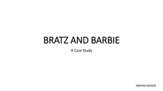 BRATZ AND BARBIE
A Case Study
MAHIN HASSAN
 