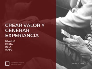 CREAR VALOR Y
GENERAR
EXPERIANCIA
BRAULIO
COSTA
UDLA 
WASC
UNIVERSIDAD DE LAS
AMERICAS-WASC WWW.UDLA.EDU.EC
 