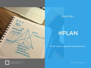 #PLAN
Crear valor y generar experiencia...
CHAPTER 2
UNIVERSIDAD DE LAS
AMERICAS-WASC WWW.UDLA.EDU.EC
 