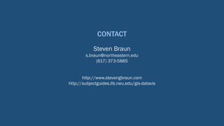 CONTACT
Steven Braun
s.braun@northeastern.edu
(617) 373-5885
http://www.stevengbraun.com
http://subjectguides.lib.neu.edu/gis-datavis
 