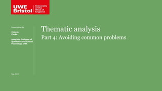 Thematic analysis
Part 4: Avoiding common problems
Presentation by
Victoria
Clarke
Associate Professor of
Qualitative and Critical
Psychology, UWE
May 2019
 