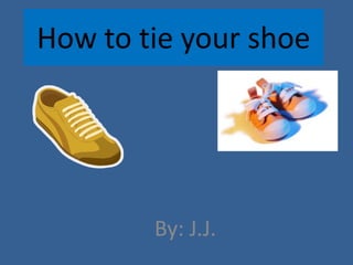 How to tie your shoe

By: J.J.

 