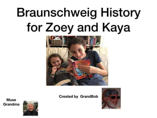 Braunschweig History
for Zoey and Kaya
Created by GrandBob
Muse
Grandma
 