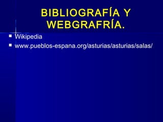 BIBLIOGRAFÍA Y
             WEBGRAFRÍA.
   Wikipedia
   www.pueblos-espana.org/asturias/asturias/salas/
 