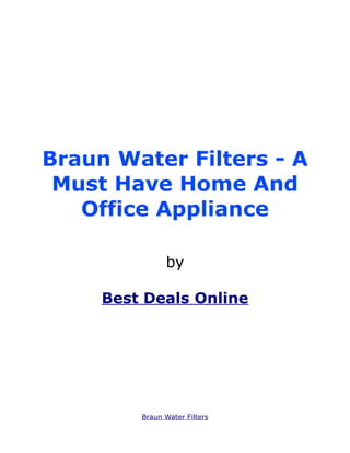 Braun Water Filters - A
 Must Have Home And
   Office Appliance

               by

     Best Deals Online




         Braun Water Filters
 