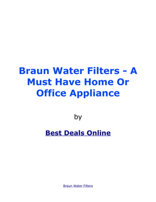 Braun Water Filters - A
 Must Have Home Or
   Office Appliance

               by

     Best Deals Online




         Braun Water Filters
 