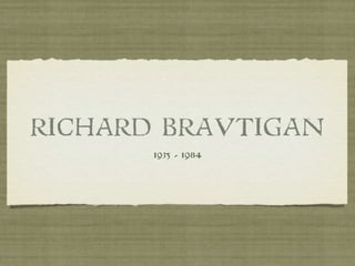 RICHARD BRAUTIGAN
       1935 - 1984
 