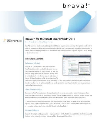 Brava!® for Microsoft SharePoint® 2010
F i n d F i l e s B e t t e r. V i e w T h e m F a s t e r.

Brava!® lets users view virtually any file, including office and PDF documents, CAD drawings and image files, right from SharePoint 2010.
Perfect for transactional workflows, Brava helps Information Workers get right to the content they need quickly so they can move on to
the next task. Brava’s scalability and easy-to-use interface makes large-scale deployments and rapid user adoption a reality in virtually
any business environment.


Key Features & Benefits
Faster Access to Content
Brava lets you access document content anywhere inside of
SharePoint, with no need to download the document. Brava can
be easily added to search results pages, document list views, and
even document properties windows. It provides users the ability
to see thumbnails of a particular document, a thumbnail view of
                                                                                      Preview documents in search results page
their whole library of documents or full-document previews. This
means users can quickly scan a document and perform additional in-document searches, all without leaving the SharePoint page.
Once they have found just the right document, they can quickly open it in the secure Brava client where they can add stamps and a
watermark and make comments.

Share Documents Securely
Brava obeys the SharePoint security model, allowing only authorized users to view, print, publish or comment on documents. Brava
Protected Libraries extend SharePoint security so that view-only users can only view documents through Brava.  This lets companies share
information with those who need to know, but prevents sensitive content from leaving the repository without authorization.

Share documents outside the organization easily by publishing to secure, encrypted CSF (Content Sealed Format). Without using keys,
signatures or even a rights management system, CSF offers the ability to password-protect a document, restrict print and copy actions
and even add an expiration date. Recipients view CSF files with the free Brava Reader.

Document Publishing
Brava offers the ability to publish any document—regardless of format—to TIFF, PDF, DWF, or secure CSF. Information Workers can publish
the document they are currently viewing, or Brava can publish on-demand as part of a workflow.
 